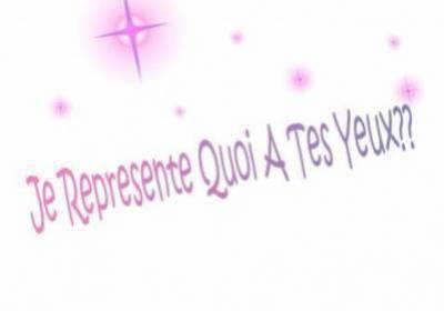 je représente quoi a tes yeux??